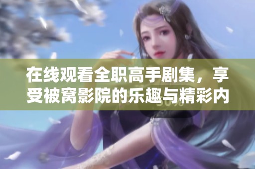 在线观看全职高手剧集，享受被窝影院的乐趣与精彩内容