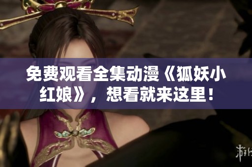 免费观看全集动漫《狐妖小红娘》，想看就来这里！