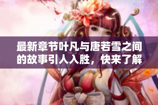 最新章节叶凡与唐若雪之间的故事引人入胜，快来了解更多！