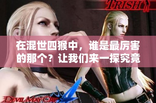 在混世四猴中，谁是最厉害的那个？让我们来一探究竟！