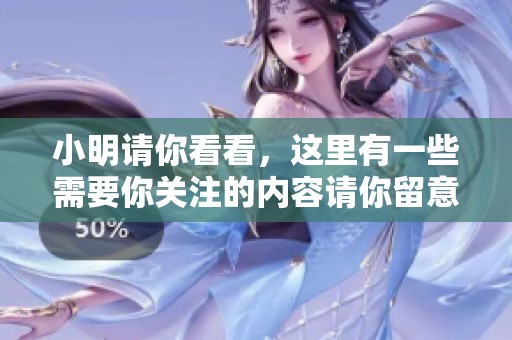 小明请你看看，这里有一些需要你关注的内容请你留意一下