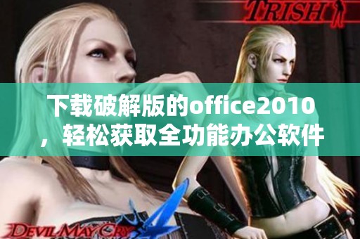 下载破解版的office2010，轻松获取全功能办公软件！