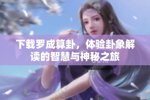下载罗成算卦，体验卦象解读的智慧与神秘之旅