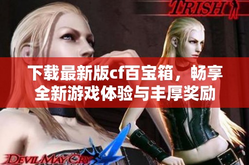 下载最新版cf百宝箱，畅享全新游戏体验与丰厚奖励