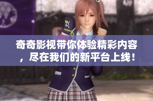 奇奇影视带你体验精彩内容，尽在我们的新平台上线！