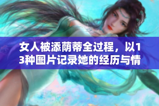 女人被添荫蒂全过程，以13种图片记录她的经历与情感