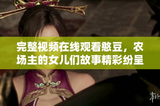 完整视频在线观看憨豆，农场主的女儿们故事精彩纷呈。