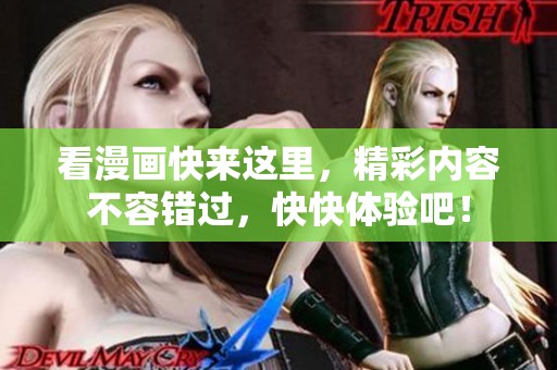 看漫画快来这里，精彩内容不容错过，快快体验吧！