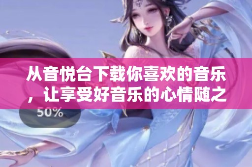 从音悦台下载你喜欢的音乐，让享受好音乐的心情随之而来