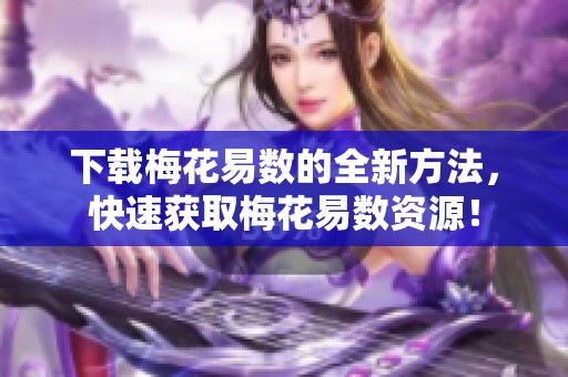 下载梅花易数的全新方法，快速获取梅花易数资源！
