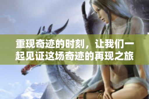 重现奇迹的时刻，让我们一起见证这场奇迹的再现之旅