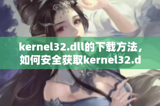kernel32.dll的下载方法，如何安全获取kernel32.dll文件