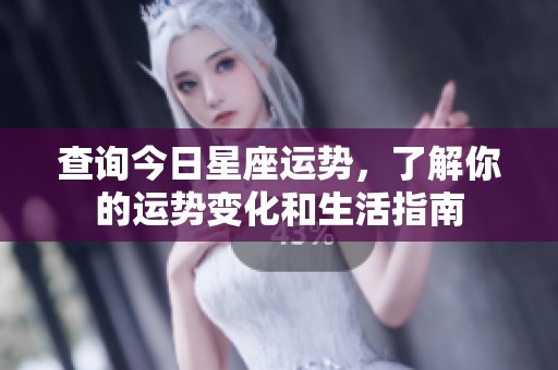 查询今日星座运势，了解你的运势变化和生活指南