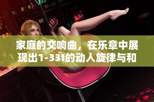 家庭的交响曲，在乐章中展现出1-33t的动人旋律与和谐美。
