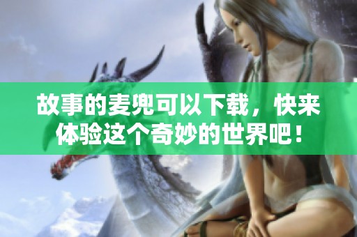 故事的麦兜可以下载，快来体验这个奇妙的世界吧！