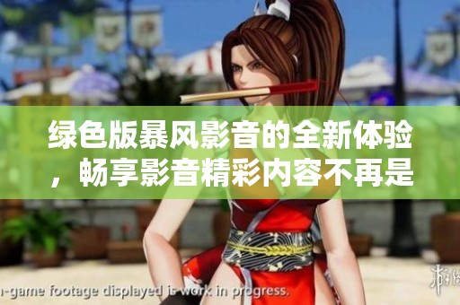 绿色版暴风影音的全新体验，畅享影音精彩内容不再是梦
