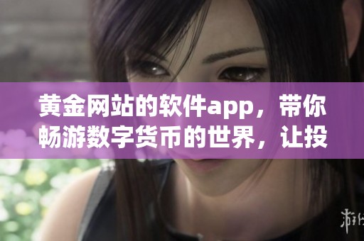 黄金网站的软件app，带你畅游数字货币的世界，让投资变得更加轻松。