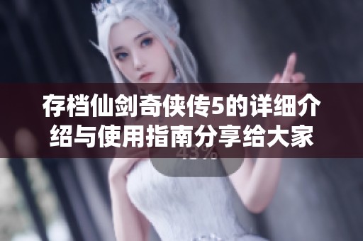 存档仙剑奇侠传5的详细介绍与使用指南分享给大家
