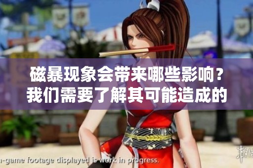 磁暴现象会带来哪些影响？我们需要了解其可能造成的后果