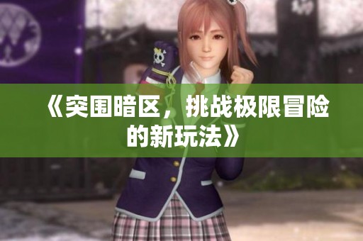 《突围暗区，挑战极限冒险的新玩法》