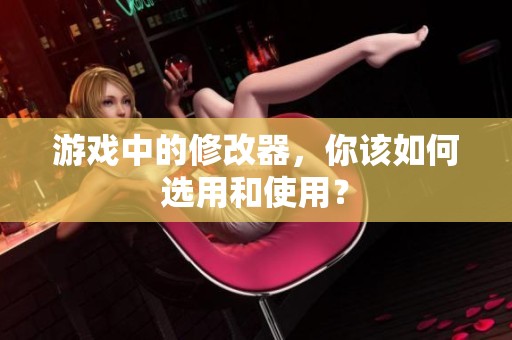 游戏中的修改器，你该如何选用和使用？