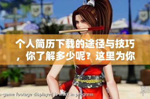 个人简历下载的途径与技巧，你了解多少呢？这里为你提供详细的信息。