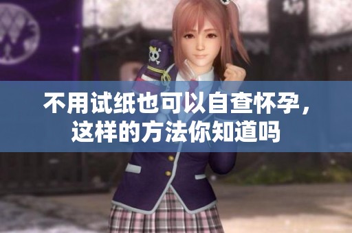 不用试纸也可以自查怀孕，这样的方法你知道吗