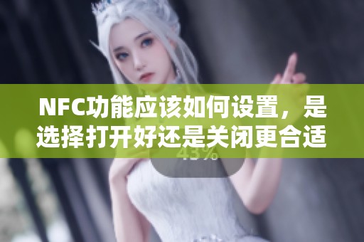 NFC功能应该如何设置，是选择打开好还是关闭更合适呢