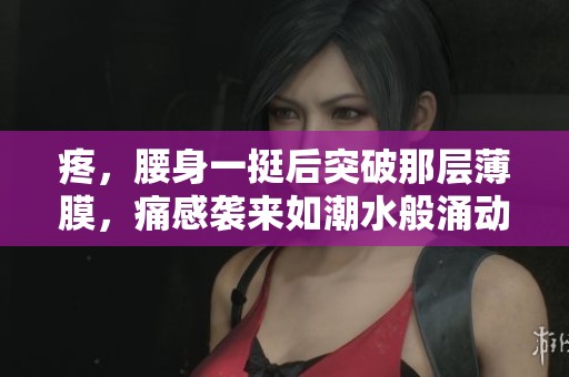 疼，腰身一挺后突破那层薄膜，痛感袭来如潮水般涌动