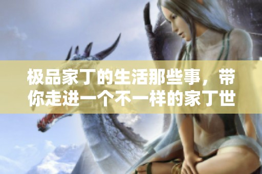极品家丁的生活那些事，带你走进一个不一样的家丁世界