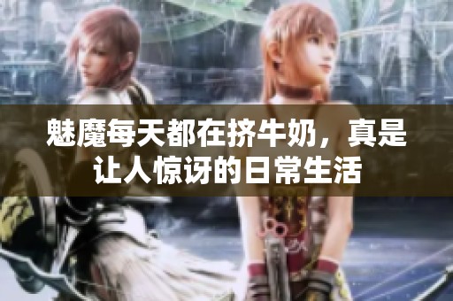 魅魔每天都在挤牛奶，真是让人惊讶的日常生活