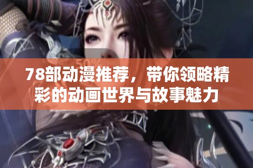 78部动漫推荐，带你领略精彩的动画世界与故事魅力