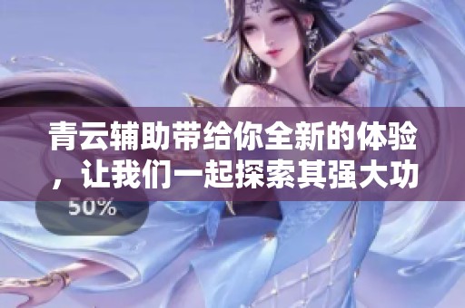 青云辅助带给你全新的体验，让我们一起探索其强大功能吧