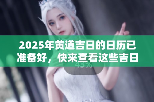 2025年黄道吉日的日历已准备好，快来查看这些吉日吧