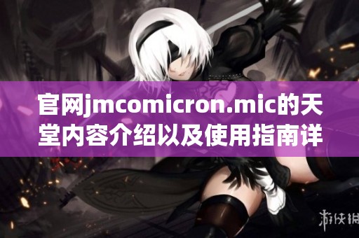 官网jmcomicron.mic的天堂内容介绍以及使用指南详解