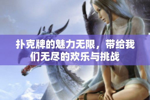 扑克牌的魅力无限，带给我们无尽的欢乐与挑战