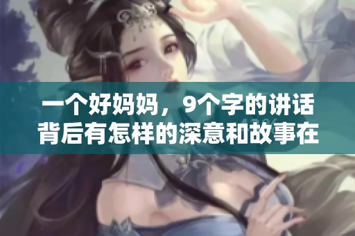 一个好妈妈，9个字的讲话背后有怎样的深意和故事在等待揭晓呢
