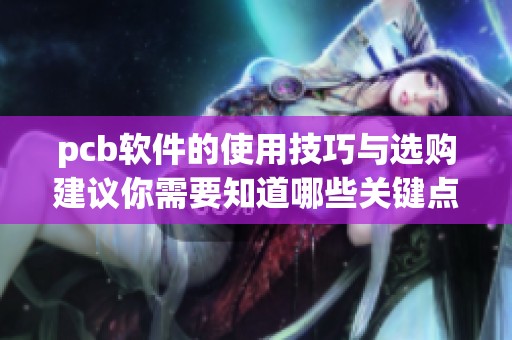 pcb软件的使用技巧与选购建议你需要知道哪些关键点