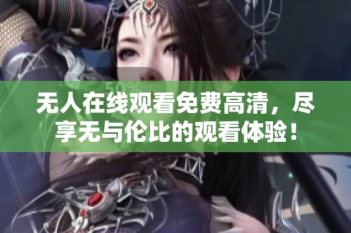 无人在线观看免费高清，尽享无与伦比的观看体验！