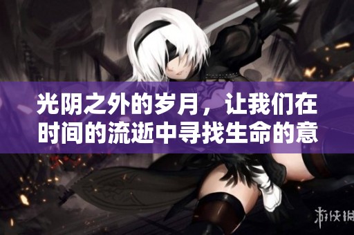 光阴之外的岁月，让我们在时间的流逝中寻找生命的意义