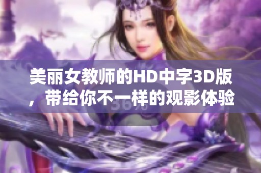 美丽女教师的HD中字3D版，带给你不一样的观影体验和视觉享受