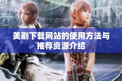 美剧下载网站的使用方法与推荐资源介绍