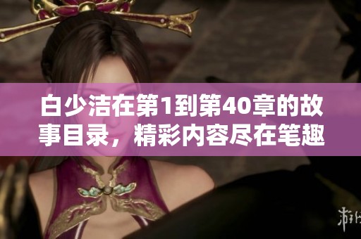 白少洁在第1到第40章的故事目录，精彩内容尽在笔趣阁！