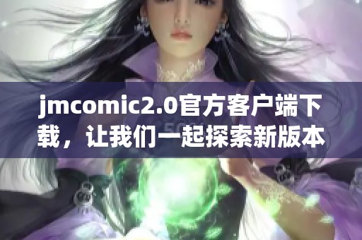 jmcomic2.0官方客户端下载，让我们一起探索新版本的精彩内容吧