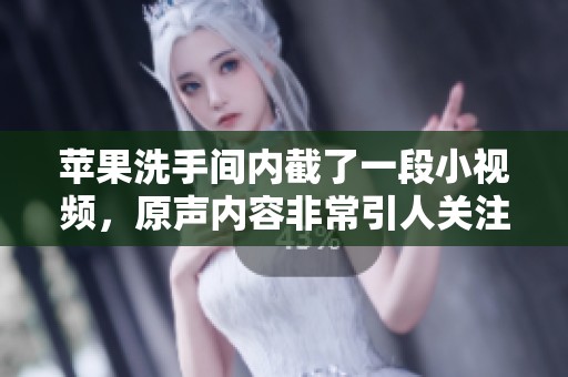 苹果洗手间内截了一段小视频，原声内容非常引人关注。