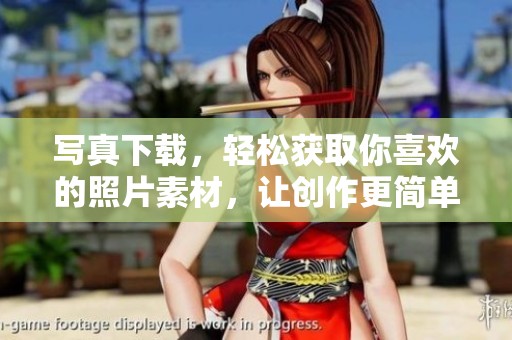 写真下载，轻松获取你喜欢的照片素材，让创作更简单