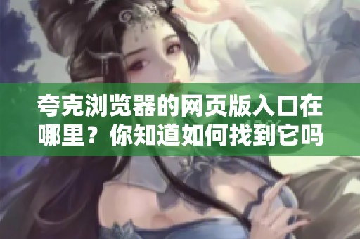 夸克浏览器的网页版入口在哪里？你知道如何找到它吗？