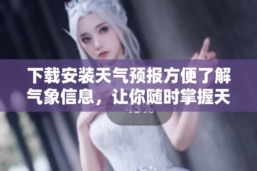 下载安装天气预报方便了解气象信息，让你随时掌握天气变化情况