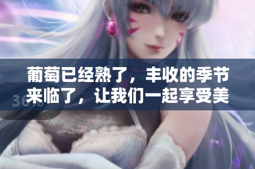 葡萄已经熟了，丰收的季节来临了，让我们一起享受美味的果实吧！