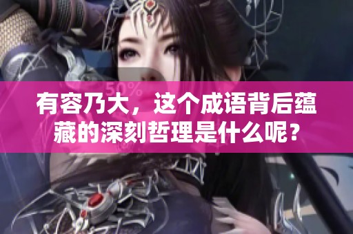 有容乃大，这个成语背后蕴藏的深刻哲理是什么呢？